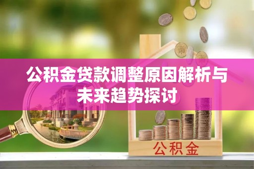 惠城公积金贷款调整原因解析与未来趋势探讨