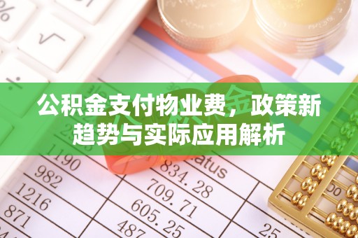惠城公积金支付物业费，政策新趋势与实际应用解析