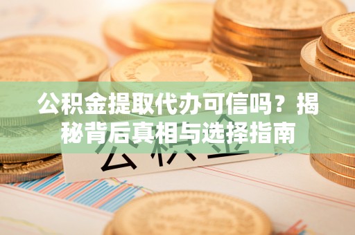 惠城公积金提取代办可信吗？揭秘背后真相与选择指南