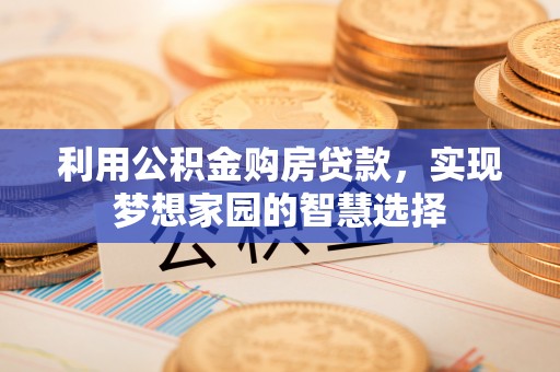 惠城利用公积金购房贷款，实现梦想家园的智慧选择