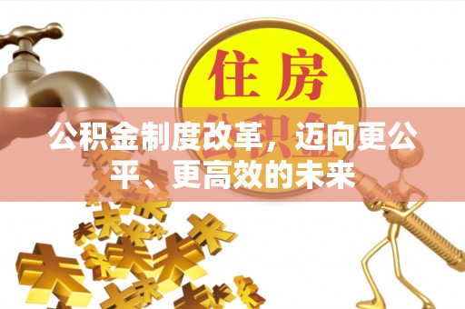 惠城公积金制度改革，迈向更公平、更高效的未来
