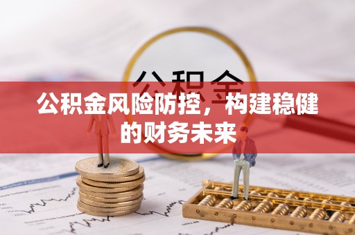 惠城公积金风险防控，构建稳健的财务未来