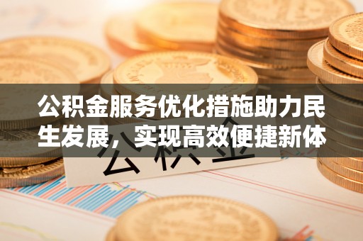 惠城公积金服务优化措施助力民生发展，实现高效便捷新体验
