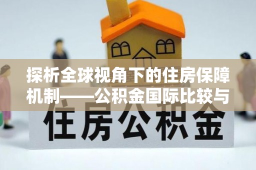 惠城探析全球视角下的住房保障机制——公积金国际比较与启示