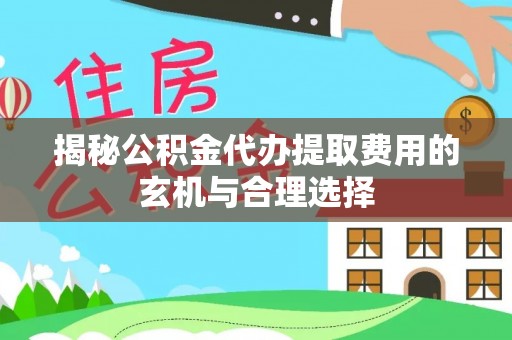 惠城揭秘公积金代办提取费用的玄机与合理选择
