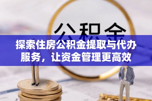 惠城探索住房公积金提取与代办服务，让资金管理更高效