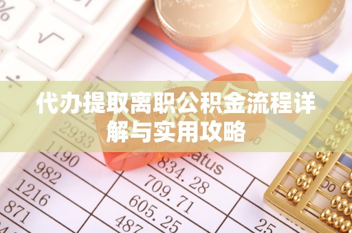 惠城代办提取离职公积金流程详解与实用攻略