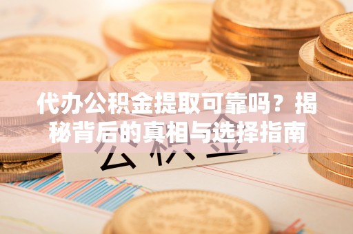 惠城代办公积金提取可靠吗？揭秘背后的真相与选择指南