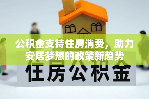 惠城公积金支持住房消费，助力安居梦想的政策新趋势