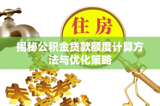 惠城揭秘公积金贷款额度计算方法与优化策略