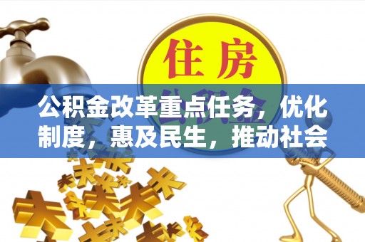 惠城公积金改革重点任务，优化制度，惠及民生，推动社会公平发展