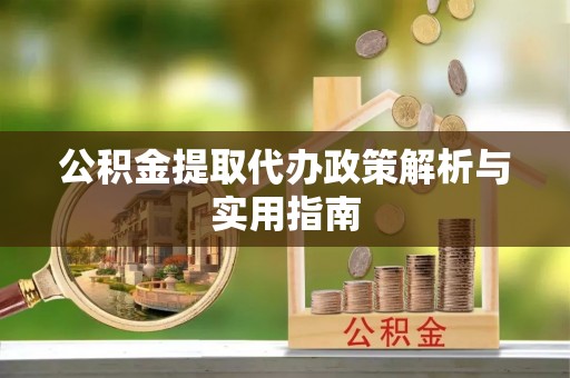 惠城公积金提取代办政策解析与实用指南