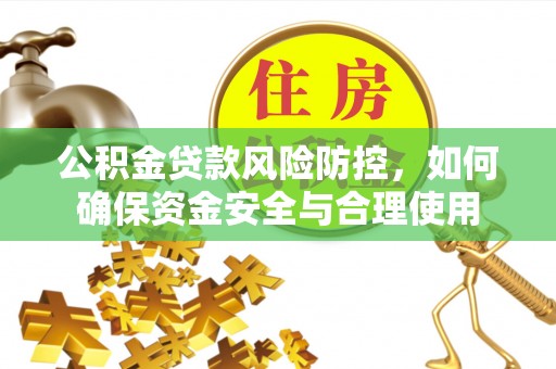 惠城公积金贷款风险防控，如何确保资金安全与合理使用