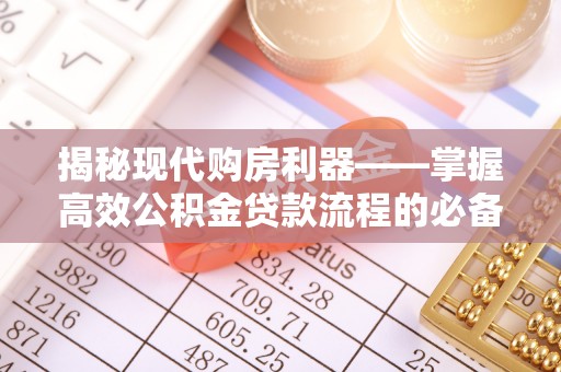惠城揭秘现代购房利器——掌握高效公积金贷款流程的必备指南