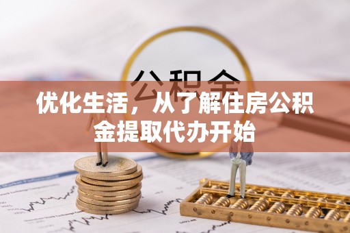 惠城优化生活，从了解住房公积金提取代办开始