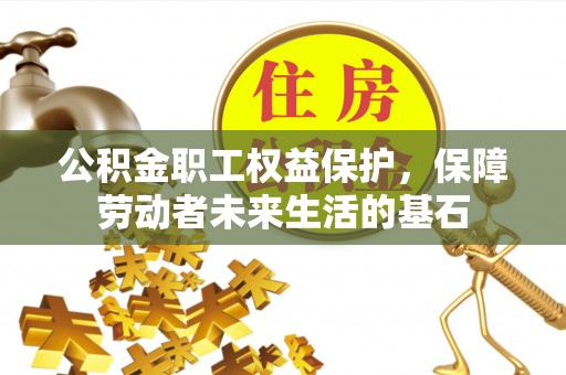 惠城公积金职工权益保护，保障劳动者未来生活的基石