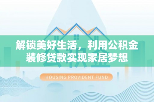 惠城解锁美好生活，利用公积金装修贷款实现家居梦想