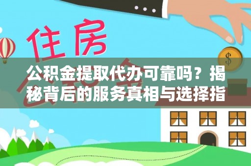惠城公积金提取代办可靠吗？揭秘背后的服务真相与选择指南