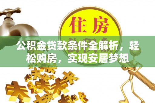 惠城公积金贷款条件全解析，轻松购房，实现安居梦想