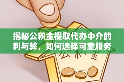 惠城揭秘公积金提取代办中介的利与弊，如何选择可靠服务？