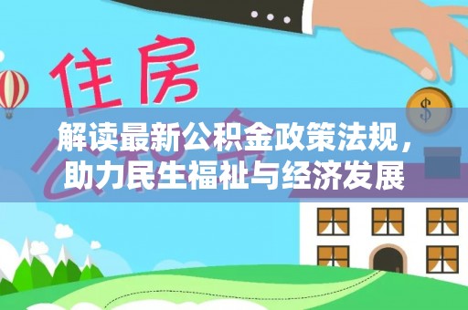 惠城解读最新公积金政策法规，助力民生福祉与经济发展