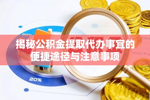 惠城揭秘公积金提取代办事宜的便捷途径与注意事项