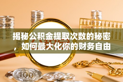 惠城揭秘公积金提取次数的秘密，如何最大化你的财务自由？