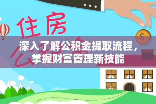 惠城深入了解公积金提取流程，掌握财富管理新技能