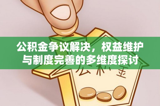 惠城公积金争议解决，权益维护与制度完善的多维度探讨
