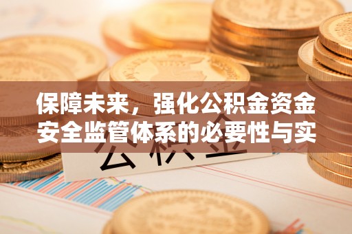 惠城保障未来，强化公积金资金安全监管体系的必要性与实践路径
