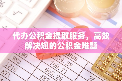 惠城代办公积金提取服务，高效解决您的公积金难题