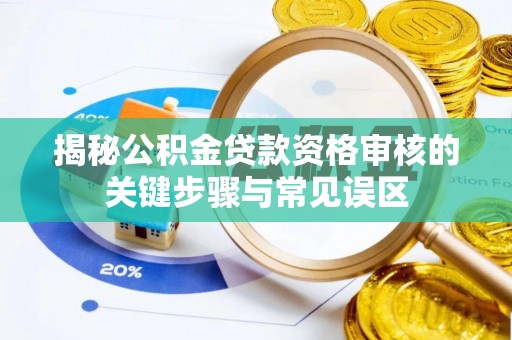 惠城揭秘公积金贷款资格审核的关键步骤与常见误区