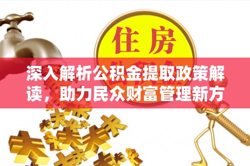 惠城深入解析公积金提取政策解读，助力民众财富管理新方向