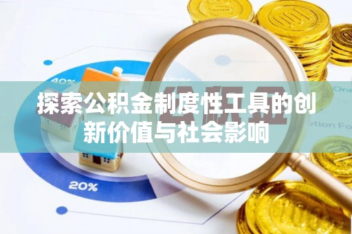 惠城探索公积金制度性工具的创新价值与社会影响