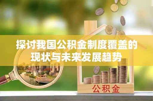 惠城探讨我国公积金制度覆盖的现状与未来发展趋势
