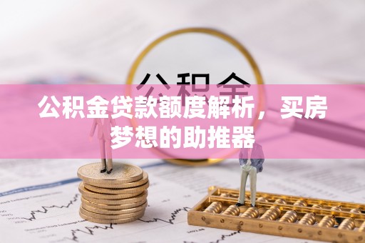 惠城公积金贷款额度解析，买房梦想的助推器