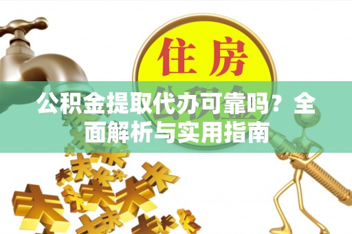 惠城公积金提取代办可靠吗？全面解析与实用指南