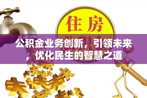 惠城公积金业务创新，引领未来，优化民生的智慧之道