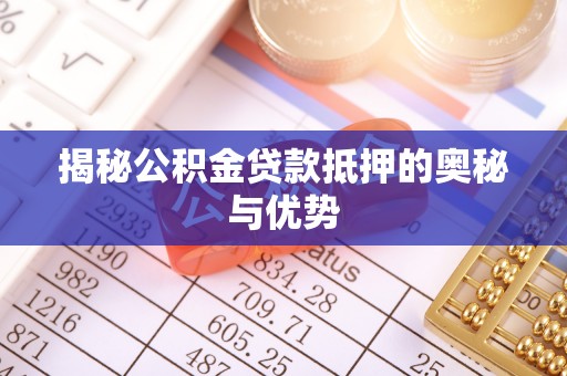 惠城揭秘公积金贷款抵押的奥秘与优势