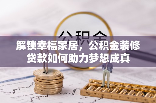 惠城解锁幸福家居，公积金装修贷款如何助力梦想成真