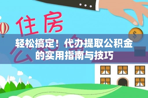 惠城轻松搞定！代办提取公积金的实用指南与技巧