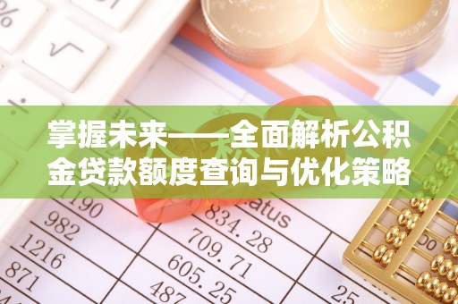 惠城掌握未来——全面解析公积金贷款额度查询与优化策略