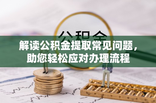 惠城解读公积金提取常见问题，助您轻松应对办理流程