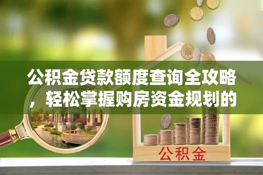惠城公积金贷款额度查询全攻略，轻松掌握购房资金规划的关键
