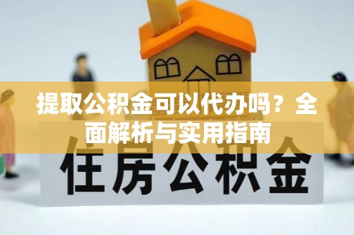 惠城提取公积金可以代办吗？全面解析与实用指南