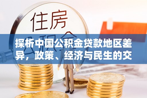 惠城探析中国公积金贷款地区差异，政策、经济与民生的交织影响
