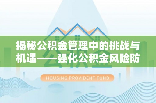 惠城揭秘公积金管理中的挑战与机遇——强化公积金风险防控的多维策略