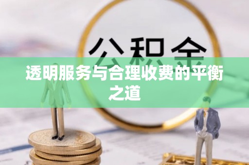 惠城透明服务与合理收费的平衡之道