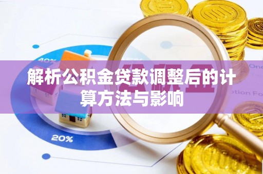惠城解析公积金贷款调整后的计算方法与影响