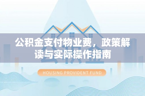 惠城公积金支付物业费，政策解读与实际操作指南